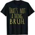 thumbnail image 1 of That's Not A Thing Bruh Funny Sarcastic Quote Gamer T-Shirt, 1 of 4