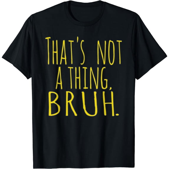 That's Not A Thing Bruh Funny Sarcastic Quote Gamer T-Shirt