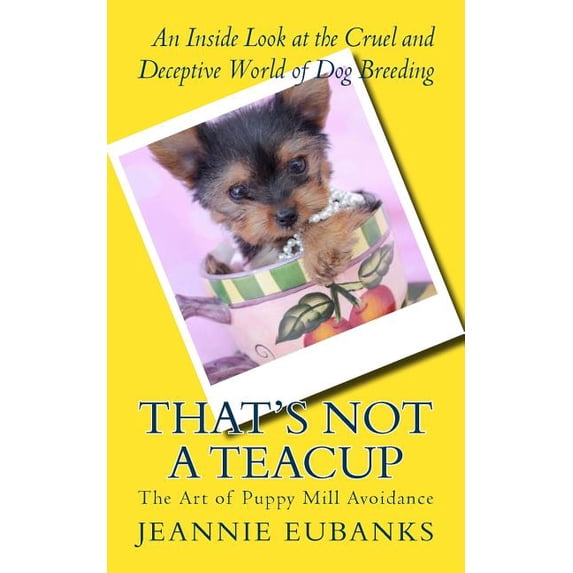 That's Not a Teacup: The Art of Puppy Mill Avoidance An Inside Look at the Cruel and Deceptive World of Dog Breeding, (Paperback)