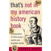 Thats Not in My American History Book A Compilation of Little-Known Events and Forgotten Heroes, Paperback