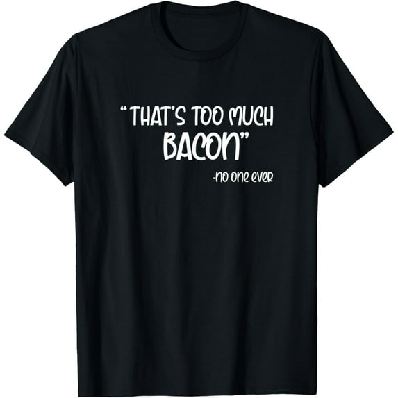 That's Too Much Bacon No One Ever T-Shirt