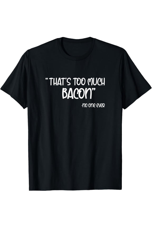 That's Too Much Bacon No One Ever T-Shirt