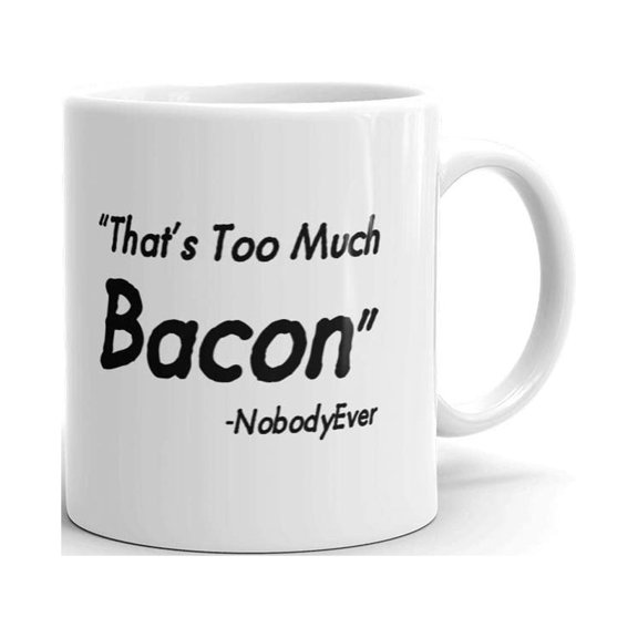 That's Too Much Bacon Nobody Ever Coffee Tea Ceramic Mug Office Work Cup Gift 11oz