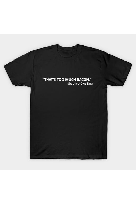 That's Too Much Bacon Said No One Ever Funny Meat Lover T-Shirt
