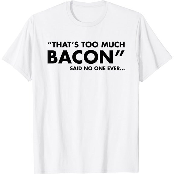 That's Too Much Bacon Said No One Ever T-Shirt