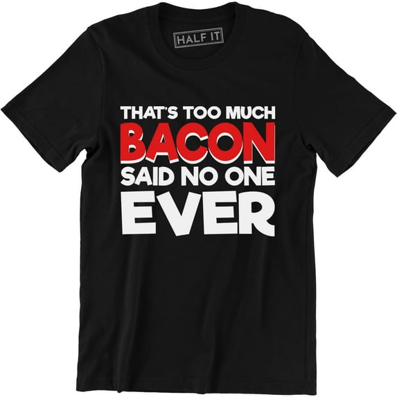That's Too Much Bacon Said No one Ever Funny Bacon Lover Food T-Shirt