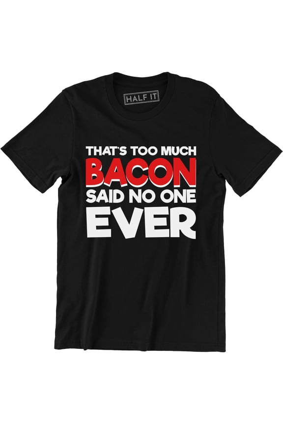 That's Too Much Bacon Said No one Ever Funny Bacon Lover Food T-Shirt