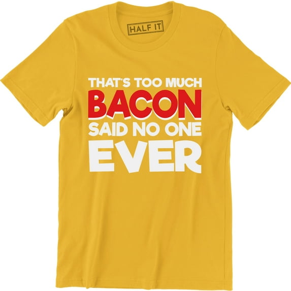 That's Too Much Bacon Said No one Ever Funny Bacon Lover Food T-Shirt