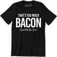 thumbnail image 1 of That's Too Much Bacon Said No one Ever Funny Bacon Lover Food Tee, 1 of 4