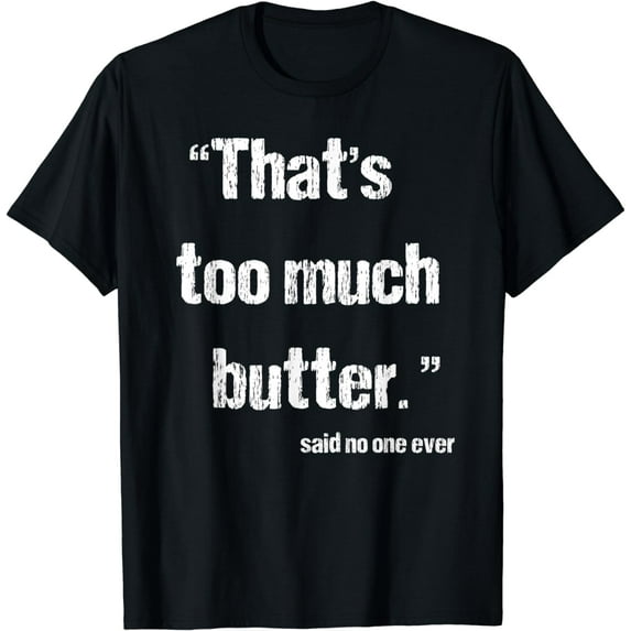 That's Too Much Butter Said No One Ever Funny Low Carb T-Shirt