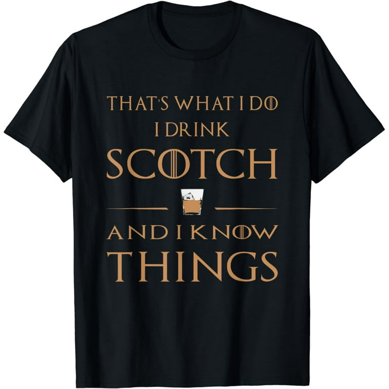 That's What I Do I Drink Scotch And I Know Things T-Shirt That's What I Do I Drink Scotch And I Know Things T-Shirt