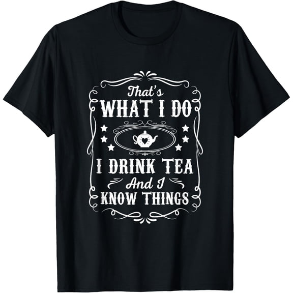 That's What I Do I Drink Tea And I Know Things Tea Lover T-Shirt