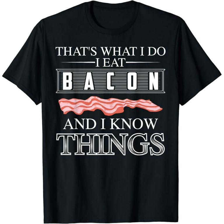 Thats What I Do I Eat Bacon And I Know Things Shirt Thats What I Do I Eat Bacon And I Know Things Shirt