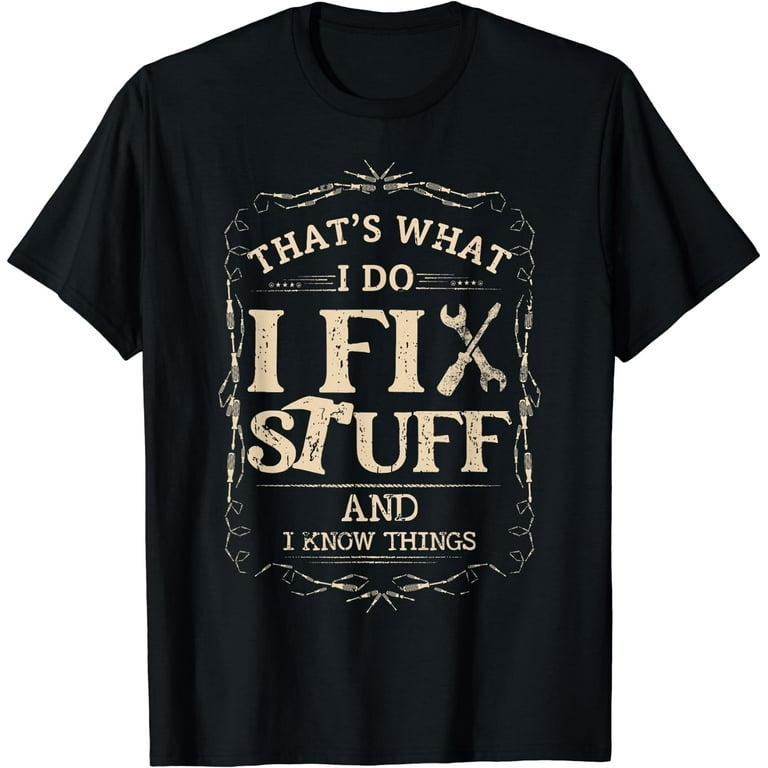 That's What I Do I Fix Stuff And I Know Things Mechanic Tee That's What I Do I Fix Stuff And I Know Things Mechanic Tee