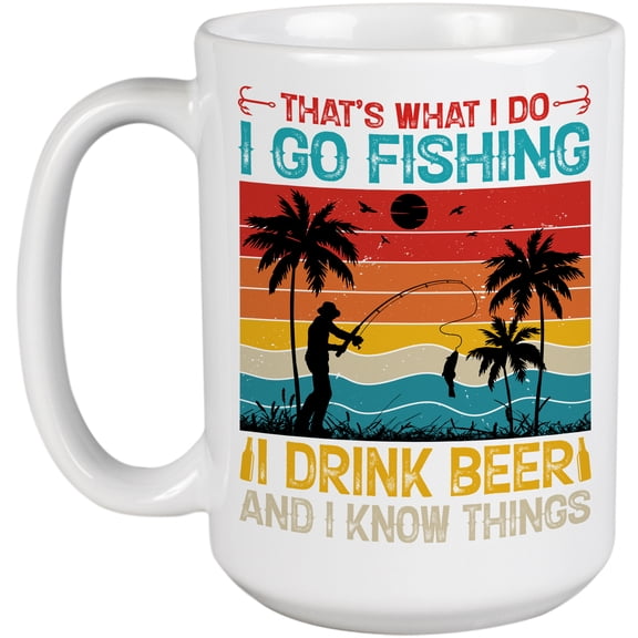 That's What I Do, I Go Fishing, I Drink Beer and I Know Things Quote, White 15oz Ceramic Mug