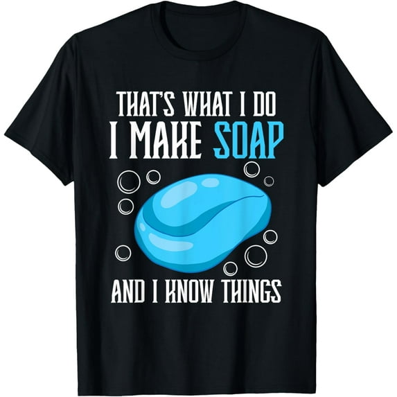 That's What I Do I Make Soap & I Know Things T-Shirt men and women can wear, black, white, gifts