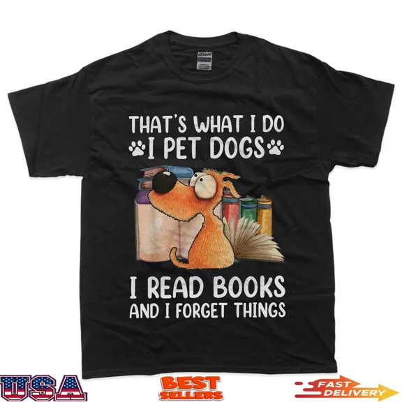 That's What I Do I Pet Dogs I Read Books And I Forget Things T-Shirt