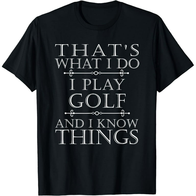 That's What I Do I Play Golf Shirt Funny Golfer Golfing Tee That's What I Do I Play Golf Shirt Funny Golfer Golfing Tee