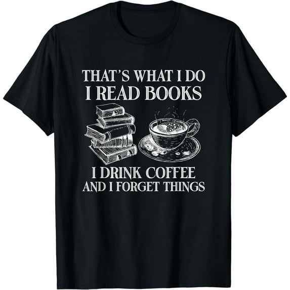 That's What I Do I Read Books I Drink Coffee I Forget Things T-Shirt