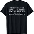 thumbnail image 1 of That's What I Do I Teach Social Studies And I Know Things T-Shirt, 1 of 4