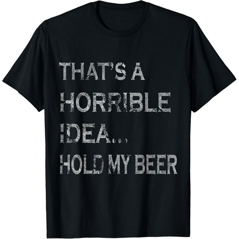 Funny Beer Shirt That's A Horrible Idea Hold My Beer T-Shirt Funny Beer Shirt That's A Horrible Idea Hold My Beer T-Shirt