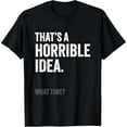 thumbnail image 1 of That's a Horrible Idea What Time Funny, Joke, Humor Saying T-Shirt, 1 of 7
