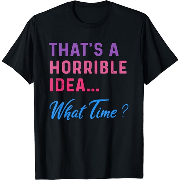 That's a Horrible Idea What Time, Funny Sarcastic Joke T-Shirt