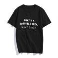 thumbnail image 1 of That's a Horrible Idea, What Time? Funny Sarcastic Tee, Sarcasm Joke Humor T-Shirt for Women, 1 of 4