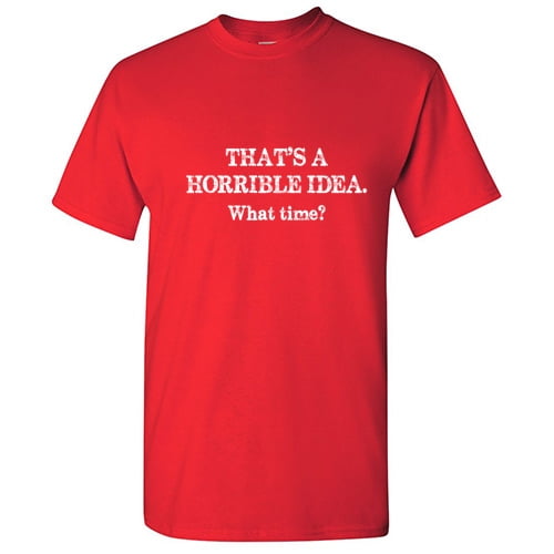 That's a Horrible Idea What Time Hilarious Novelty Sarcastic Tshirt Humor Graphic Tees Men T shirt