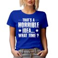 thumbnail image 1 of That's a Horrible Idea, What Time - Hilarious Sarcastic Extrovert Quote, Royal Blue T-Shirt, Large, 1 of 5