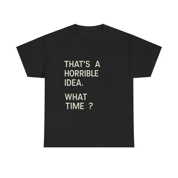 That's a Horrible Idea. What Time? T-Shirt