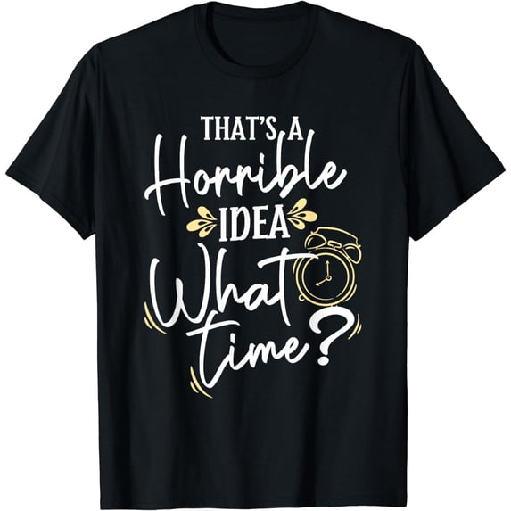 That's a Horrible Idea What Time T-Shirt