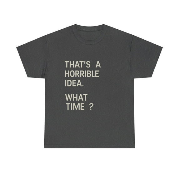 That's a Horrible Idea. What Time? T-Shirt