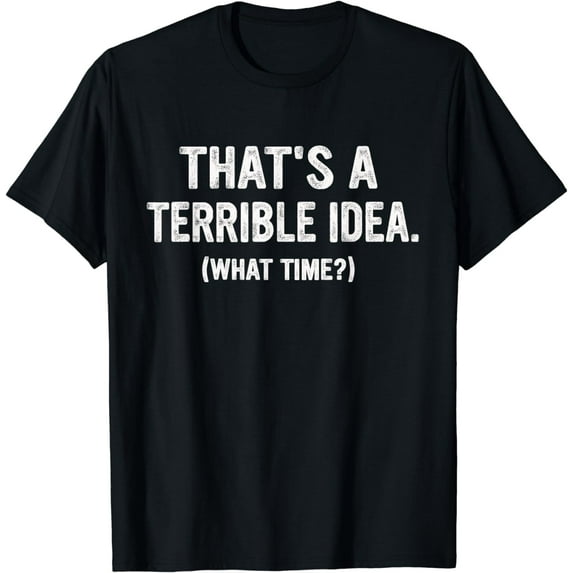 That's a Terrible Idea What Time, Funny Quotes, Sarcastic T-Shirt