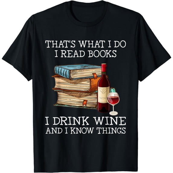 That's what i do i read books i drink wine and i know things T-Shirt