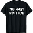 thumbnail image 1 of That says You Know What I Mean T-Shirt, 1 of 4