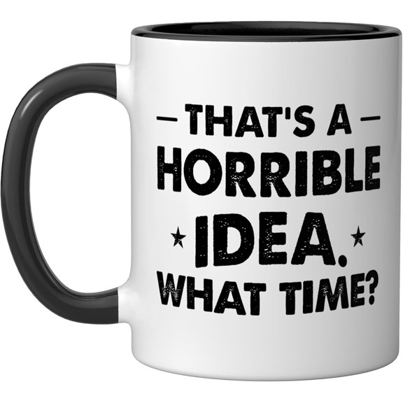 Thats A Horrible Idea Funny What Time Ceramic Mug 11 oz