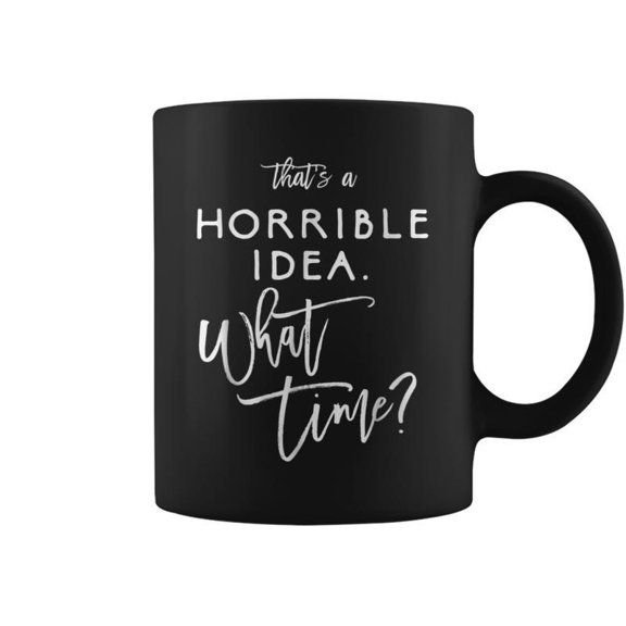 Thats A Horrible Idea What Time Bad Decisions Coffee Mugs