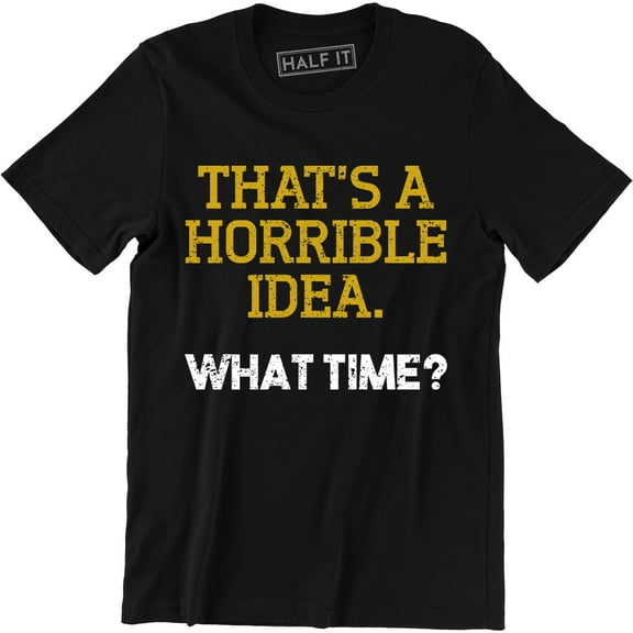 Thats A Horrible Idea What Time Funny Drinking College Humor Party T-Shirt