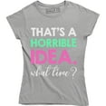 thumbnail image 1 of Thats A Horrible Idea What Time Funny Drinking College Humor Party Women T-Shirt, 1 of 4
