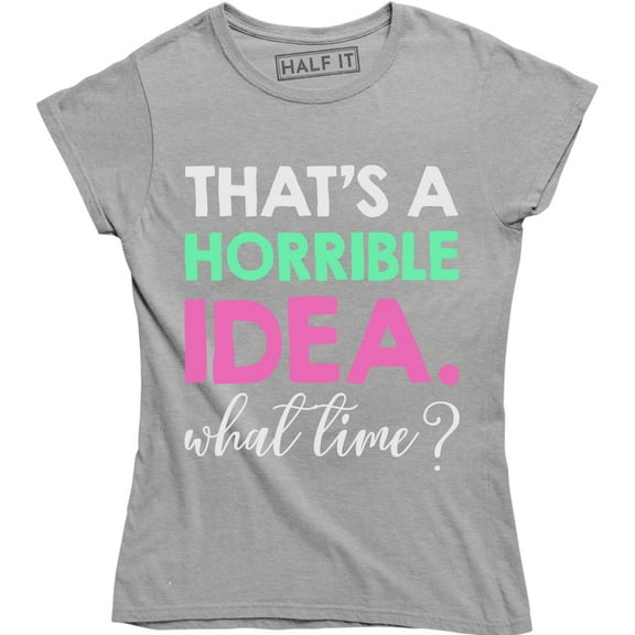 Thats A Horrible Idea What Time Funny Drinking College Humor Party Women T-Shirt