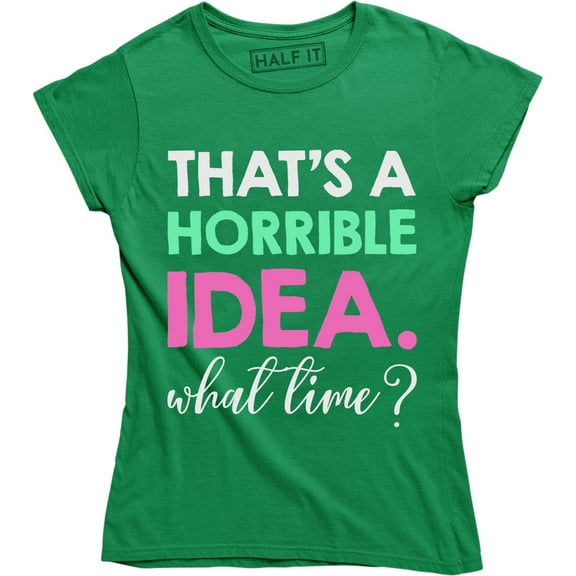 Thats A Horrible Idea What Time Funny Drinking College Humor Party Women T-Shirt