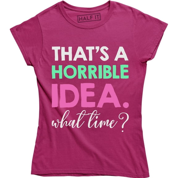 Thats A Horrible Idea What Time Funny Drinking College Humor Party Women T-Shirt