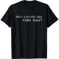 thumbnail image 1 of Thats A Terrible Idea What Time? T-Shirt T-ShirtMen's and women's gift, black and white T-shirt, size: Extra large S-4XL, 1 of 4