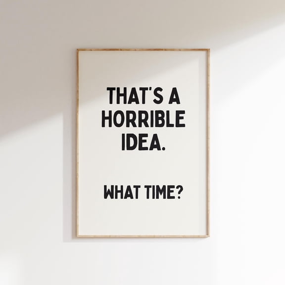 Thats A Horrible Idea What Time Print, Quote Wall Art, Black Typography Print, Aesthetic Apartment, Dorm Room Decor, Home Decor #357, Unframed Poster Size 12x18