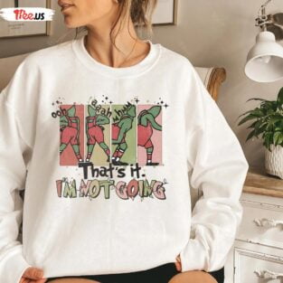 Thats It Im Not Going Shirt Grinch Merry Christmas Sweatshirt