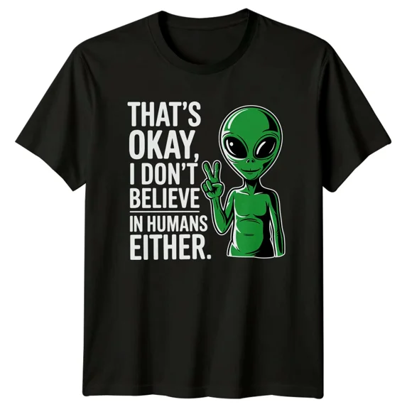 Thats Okay I Dont Believe In Humans Either Alien Sarcastic T-Shirt