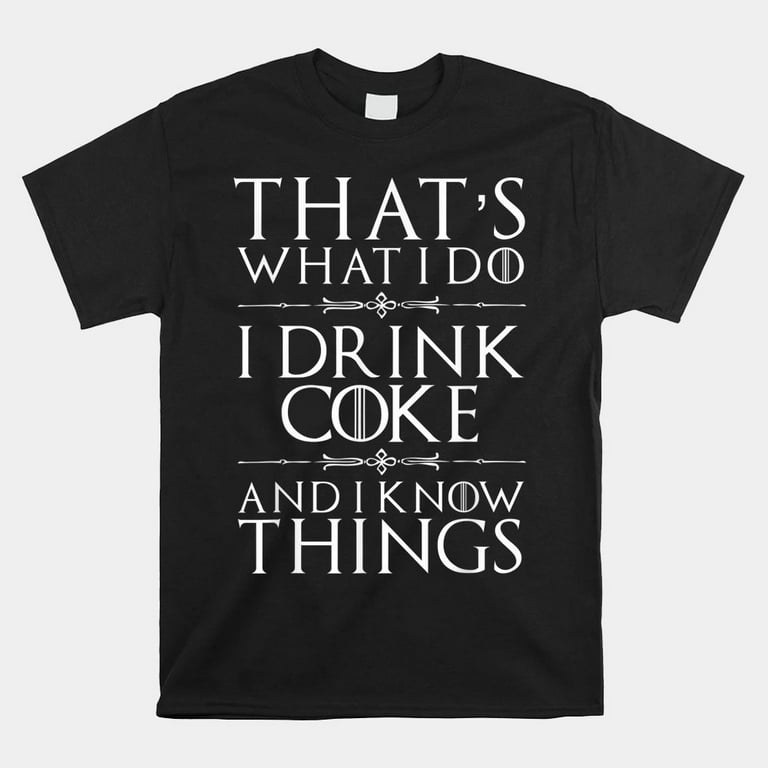 That's What I Do I Drink Coke And I Know Things T-Shirt That's What I Do I Drink Coke And I Know Things T-Shirt