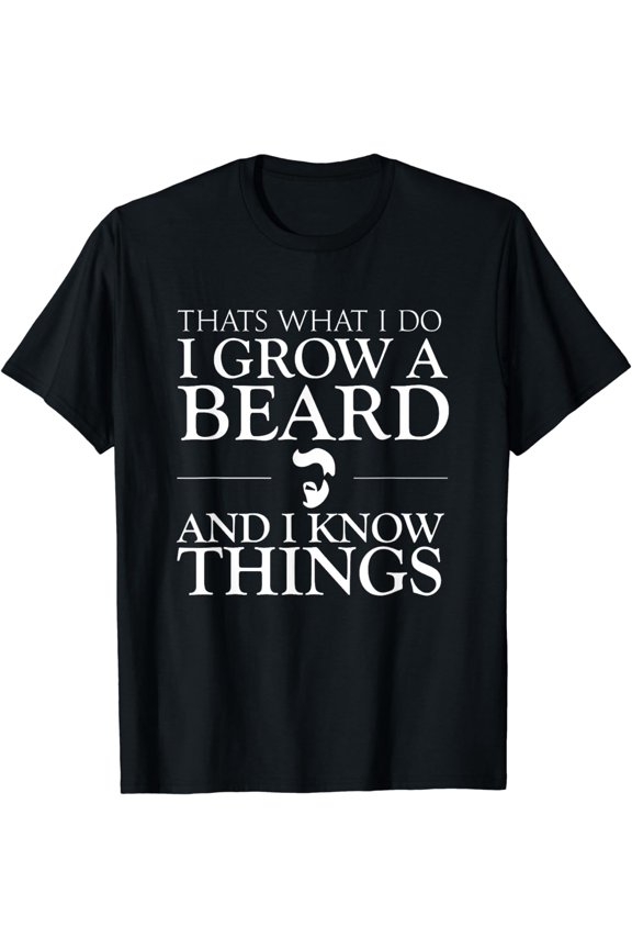 Thats What I Do I Grow A Beard And I Know Things - Fun Beard T-Shirt