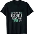 thumbnail image 1 of Thats a Horrible Idea What Time T-Shirt Funny Sarcastic Drinking Humor Men's Women's T Shirt, 1 of 5